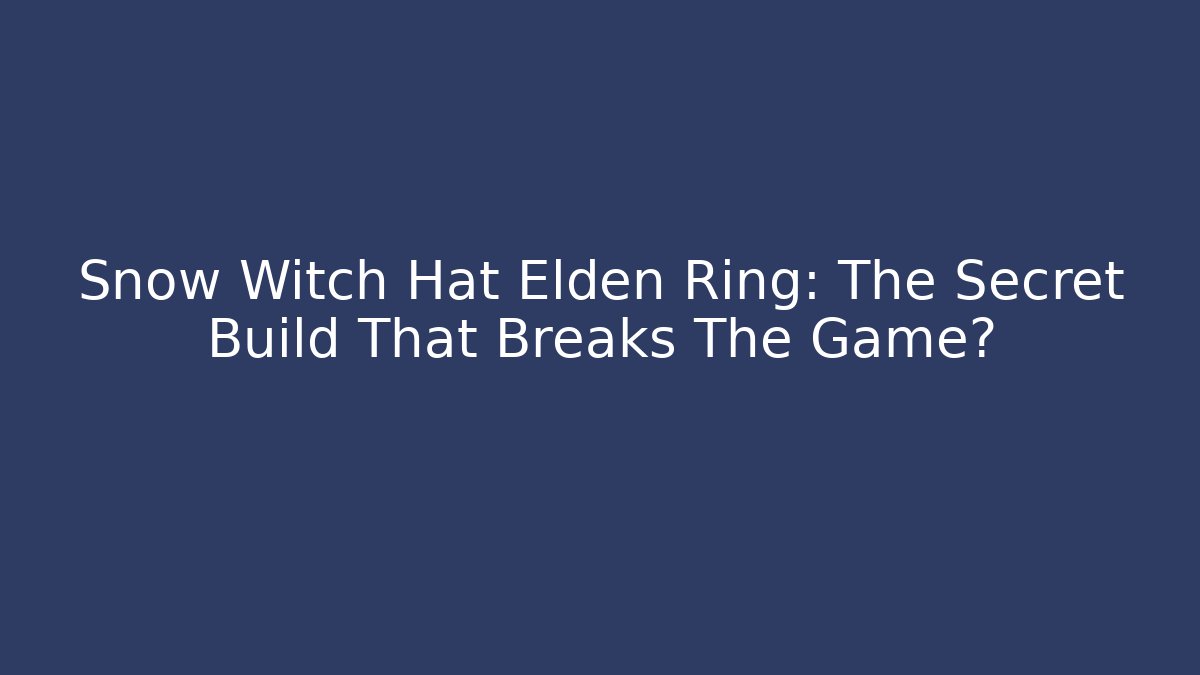 Snow Witch Hat Elden Ring: The Secret Build That Breaks The Game?