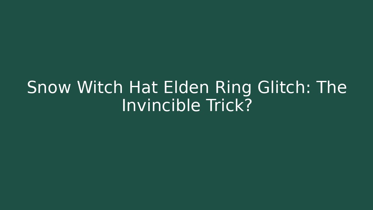 Snow Witch Hat Elden Ring Glitch: The Invincible Trick? - Andrea Zevedo