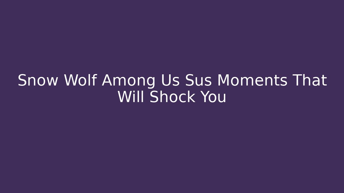 Snow Wolf Among Us Sus Moments That Will Shock You