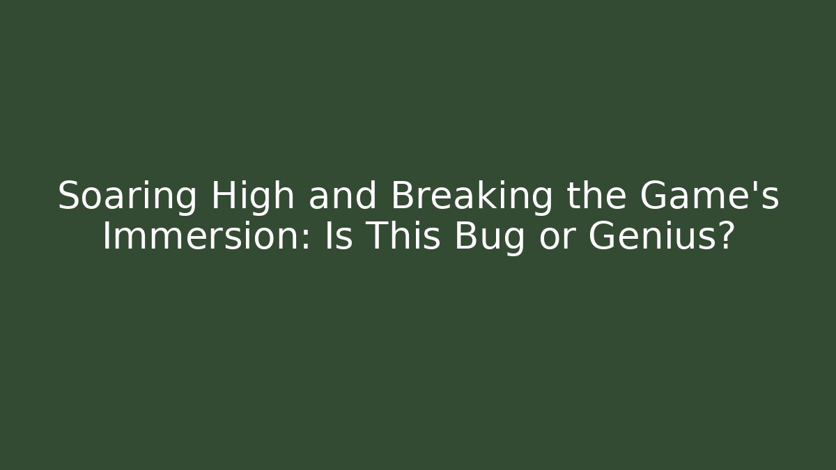 Soaring High and Breaking the Game's Immersion: Is This Bug or Genius?