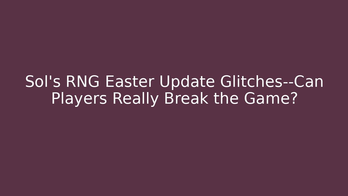 Sol's RNG Easter Update Glitches—Can Players Really Break the Game?
