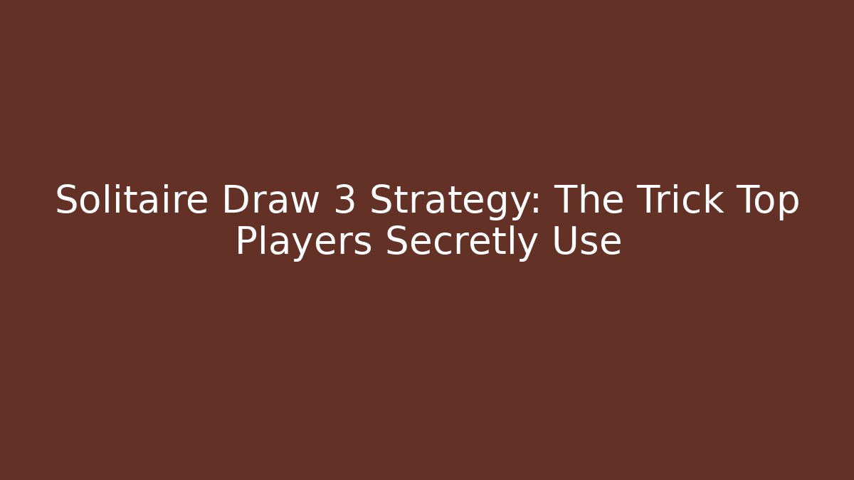 Solitaire Draw 3 Strategy: The Trick Top Players Secretly Use