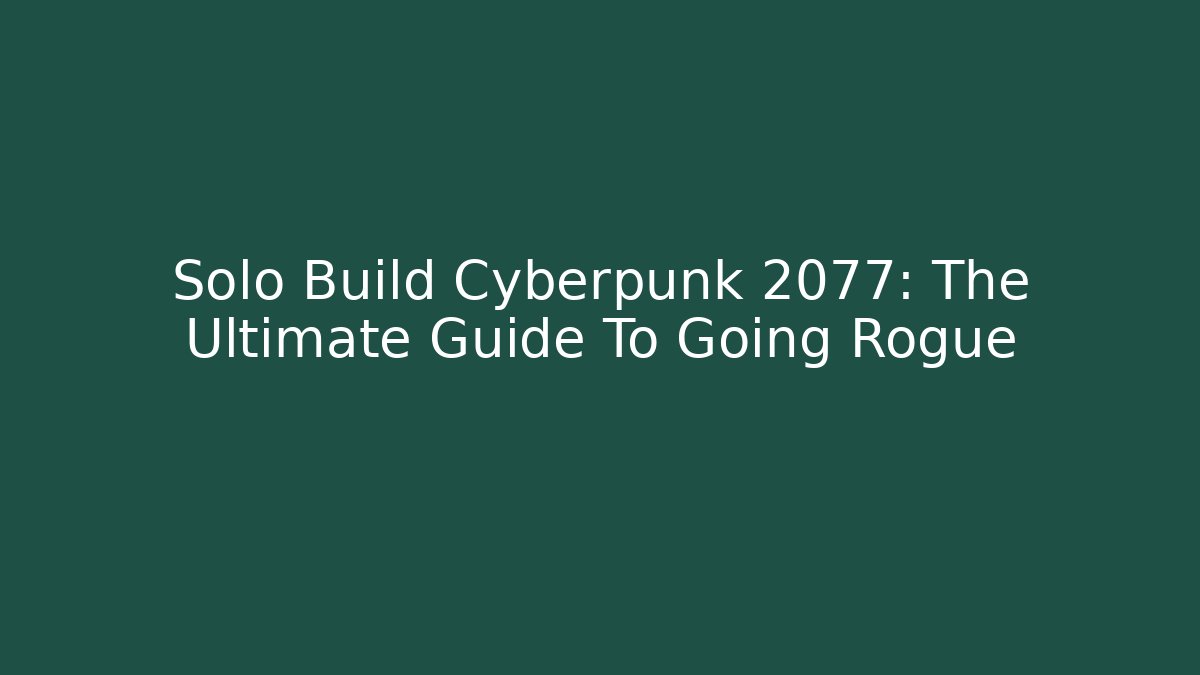Solo Build Cyberpunk 2077: The Ultimate Guide To Going Rogue