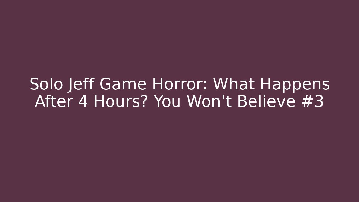 Solo Jeff Game Horror: What Happens After 4 Hours? You Won’t Believe #3