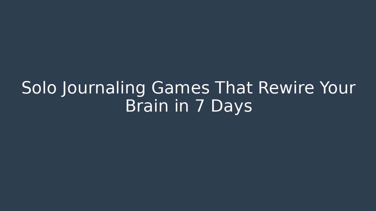 Solo Journaling Games That Rewire Your Brain in 7 Days