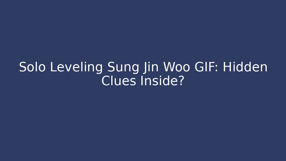Solo Leveling Sung Jin Woo GIF: Hidden Clues Inside?