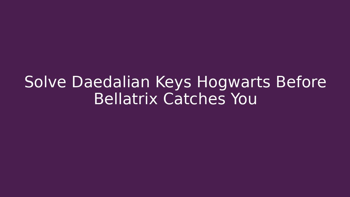 Solve Daedalian Keys Hogwarts Before Bellatrix Catches You