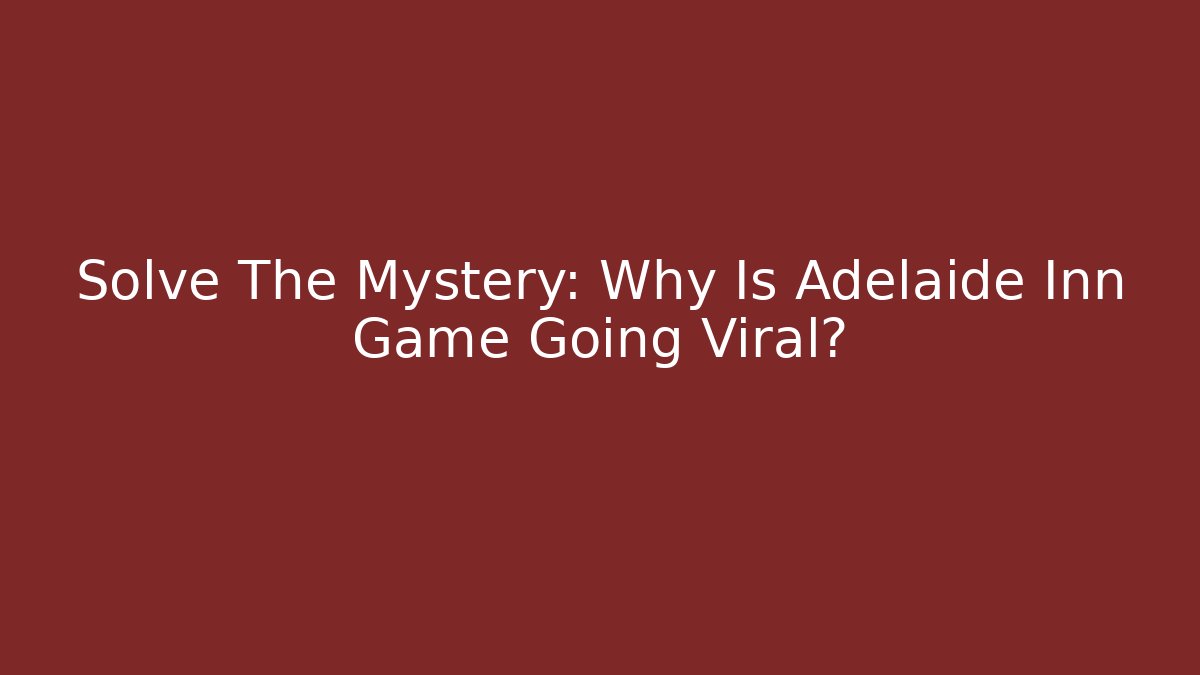 Solve The Mystery: Why Is Adelaide Inn Game Going Viral?