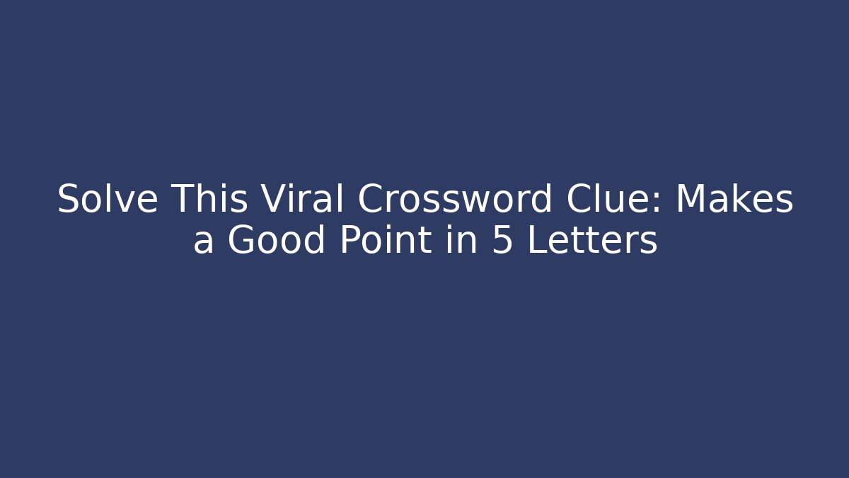 Solve This Viral Crossword Clue: Makes a Good Point in 5 Letters