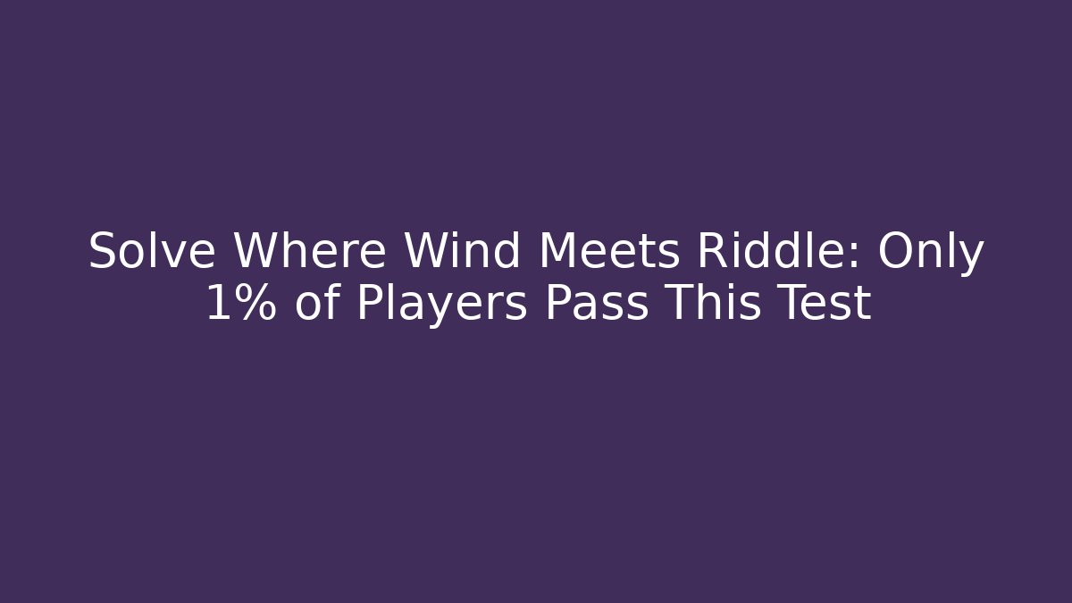 Solve Where Wind Meets Riddle: Only 1% of Players Pass This Test