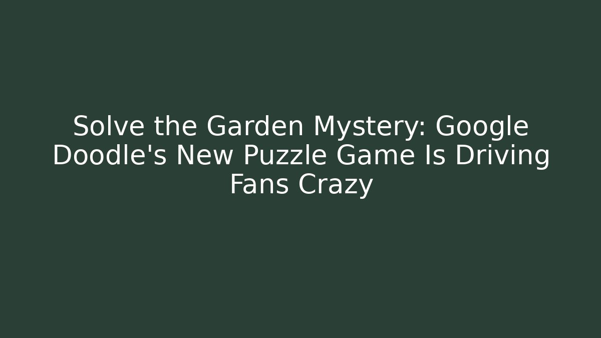 Solve the Garden Mystery: Google Doodle's New Puzzle Game Is Driving Fans Crazy
