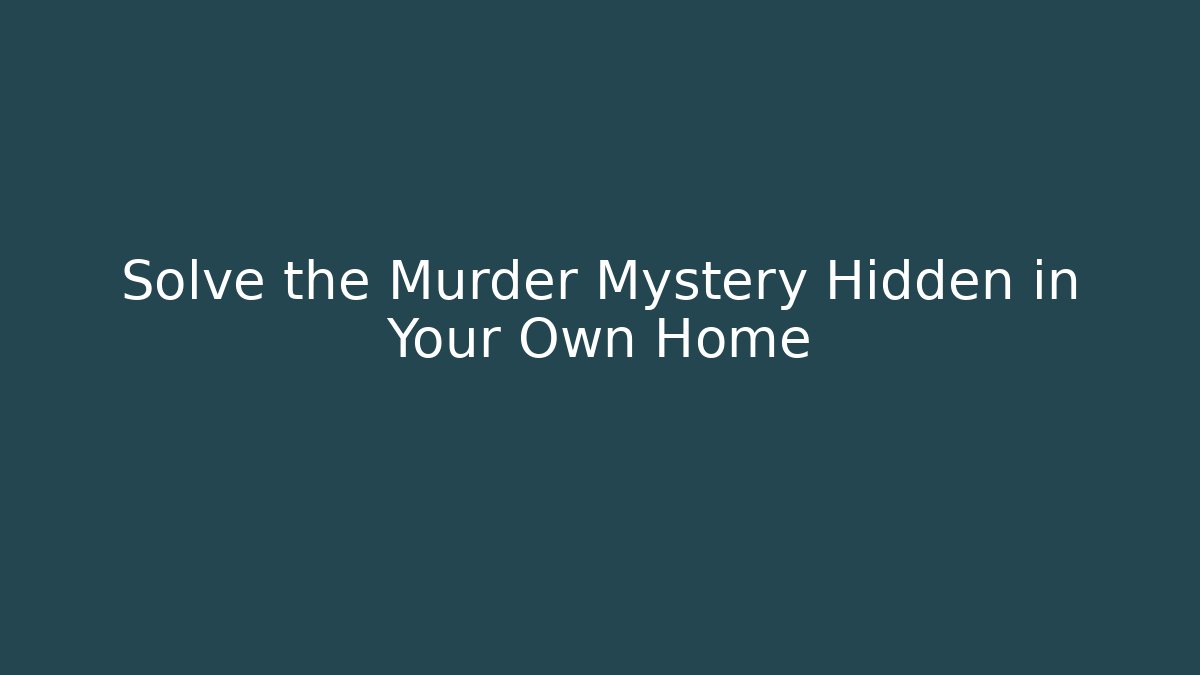 Solve the Murder Mystery Hidden in Your Own Home