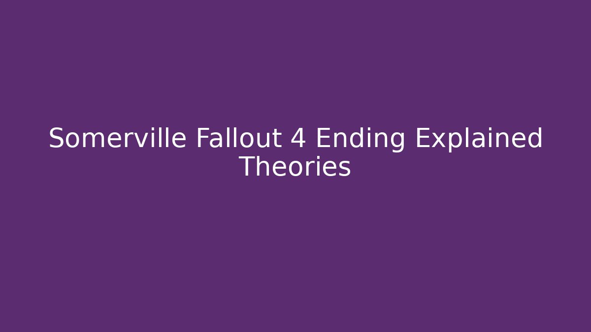 Somerville Fallout 4 Ending Explained Theories