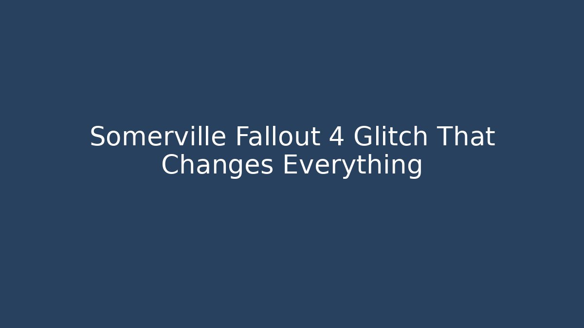 Somerville Fallout 4 Glitch That Changes Everything