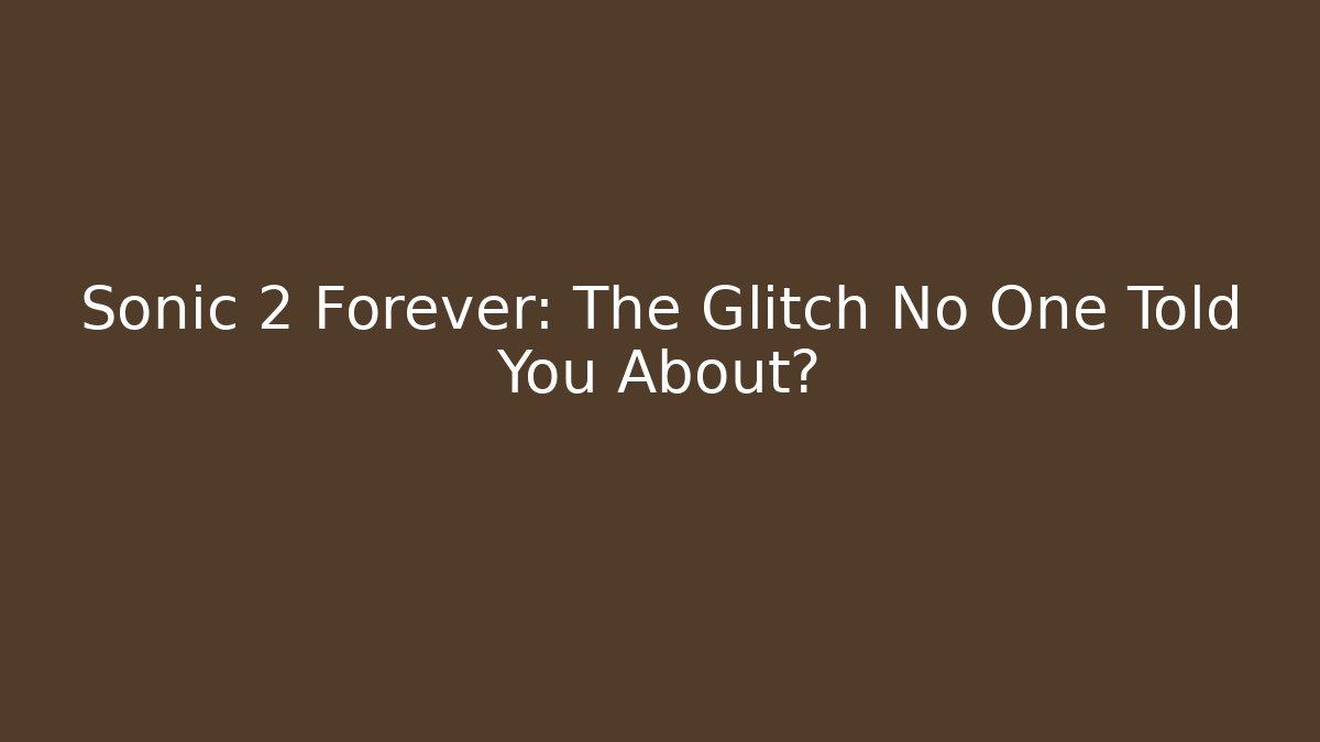 Sonic 2 Forever: The Glitch No One Told You About?