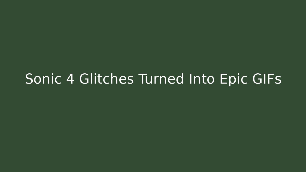 Sonic 4 Glitches Turned Into Epic GIFs - Andrea Zevedo