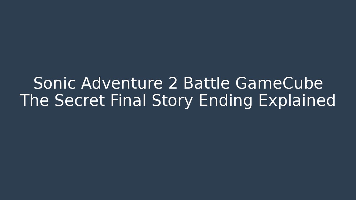 Sonic Adventure 2 Battle GameCube The Secret Final Story Ending Explained