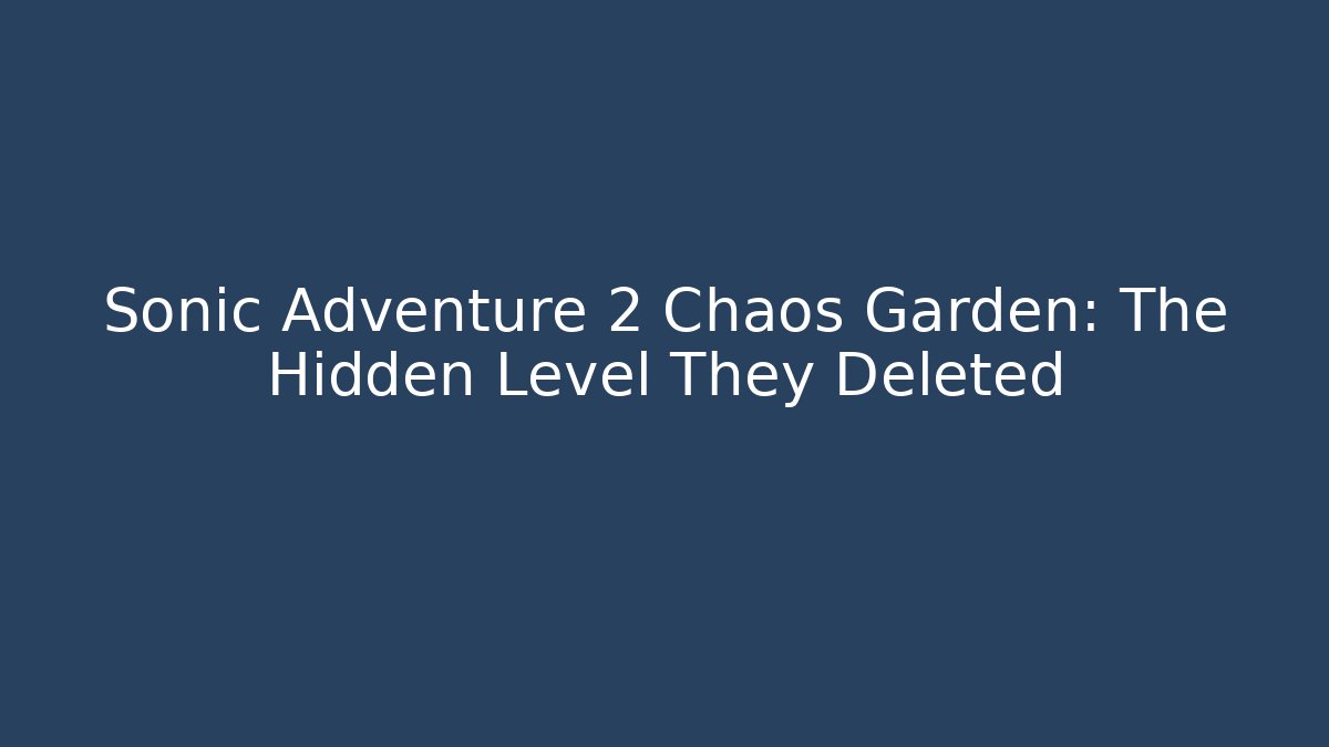 Sonic Adventure 2 Chaos Garden: The Hidden Level They Deleted