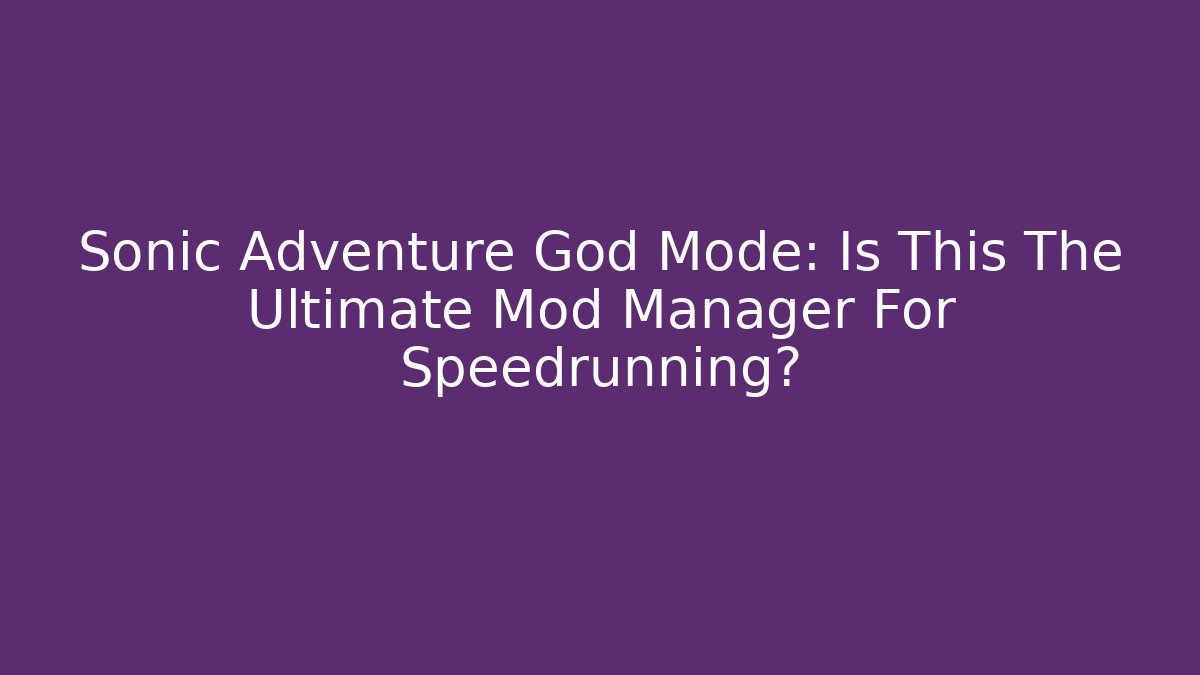 Sonic Adventure God Mode: Is This The Ultimate Mod Manager For Speedrunning?