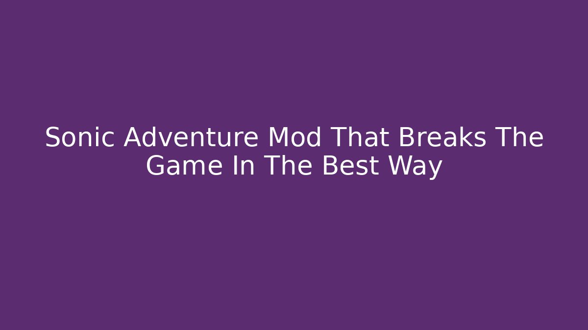 Sonic Adventure Mod That Breaks The Game In The Best Way