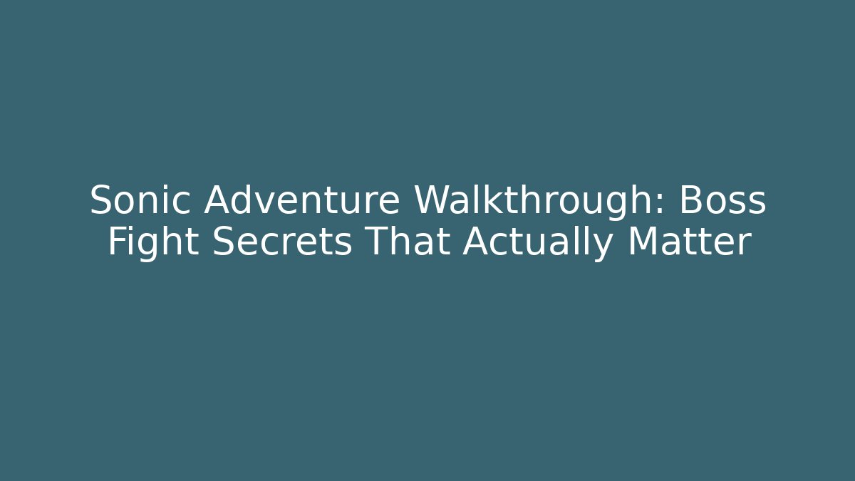Sonic Adventure Walkthrough: Boss Fight Secrets That Actually Matter