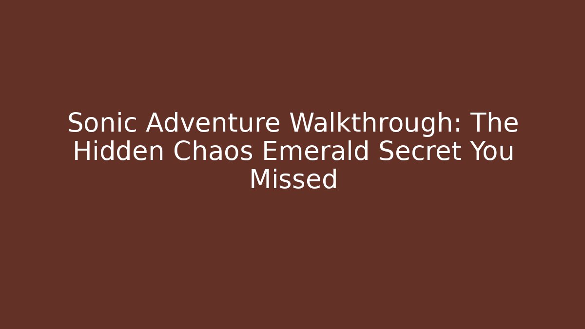 Sonic Adventure Walkthrough: The Hidden Chaos Emerald Secret You Missed
