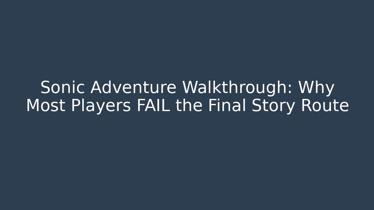 Sonic Adventure Walkthrough: Why Most Players FAIL the Final Story Route