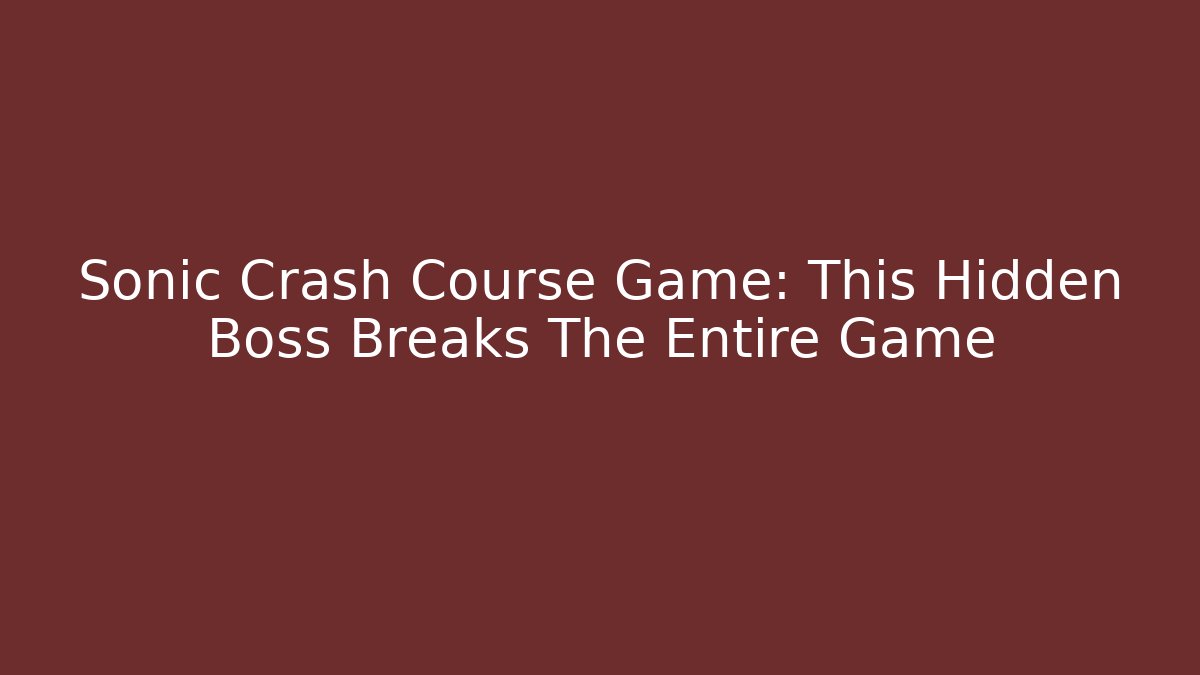 Sonic Crash Course Game: This Hidden Boss Breaks The Entire Game