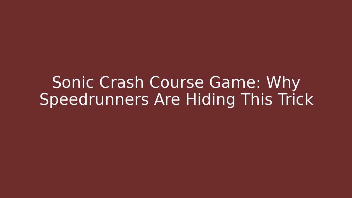 Sonic Crash Course Game: Why Speedrunners Are Hiding This Trick