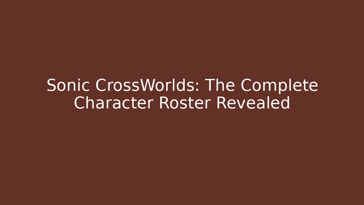 Sonic CrossWorlds: The Complete Character Roster Revealed