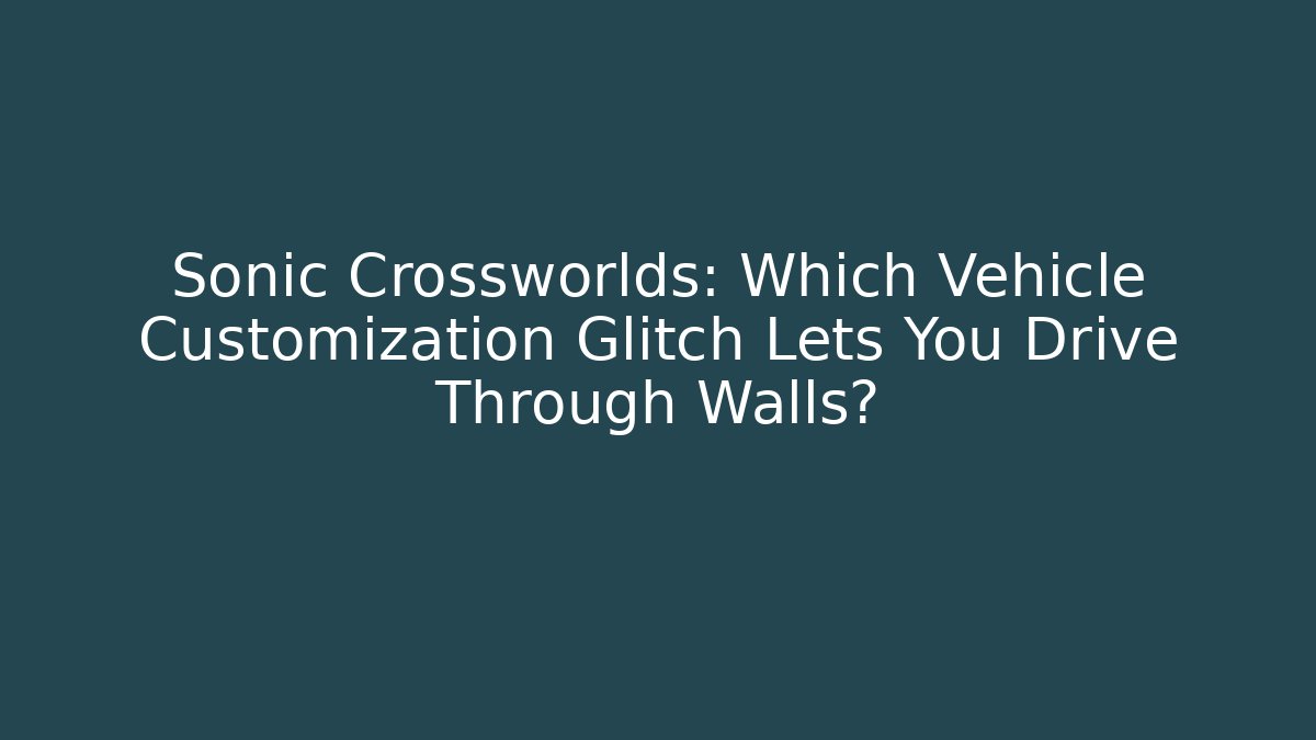 Sonic Crossworlds: Which Vehicle Customization Glitch Lets You Drive Through Walls? - Andrea Zevedo