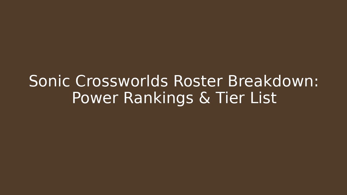 Sonic Crossworlds Roster Breakdown: Power Rankings & Tier List