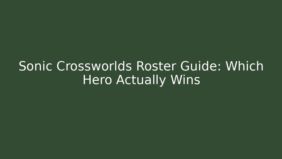 Sonic Crossworlds Roster Guide: Which Hero Actually Wins