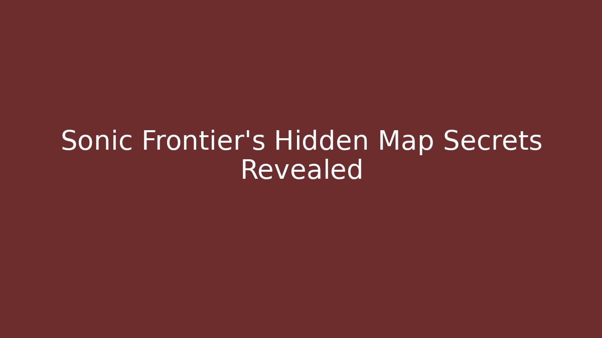 Sonic Frontier's Hidden Map Secrets Revealed