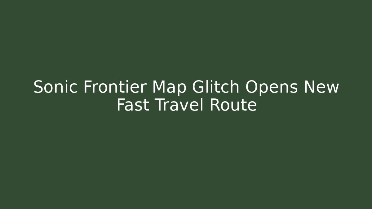Sonic Frontier Map Glitch Opens New Fast Travel Route