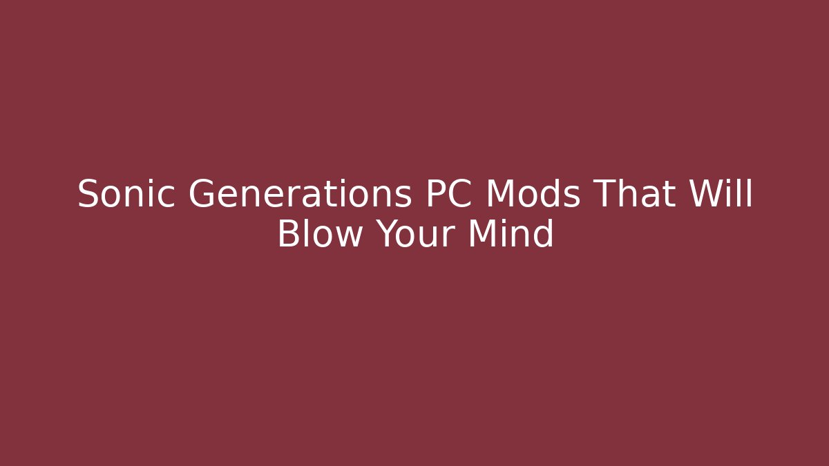 Sonic Generations PC Mods That Will Blow Your Mind - Andrea Zevedo