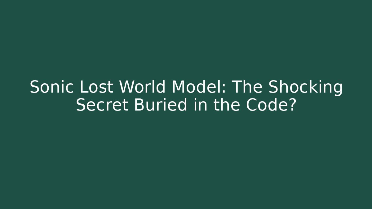 Sonic Lost World Model: The Shocking Secret Buried in the Code?