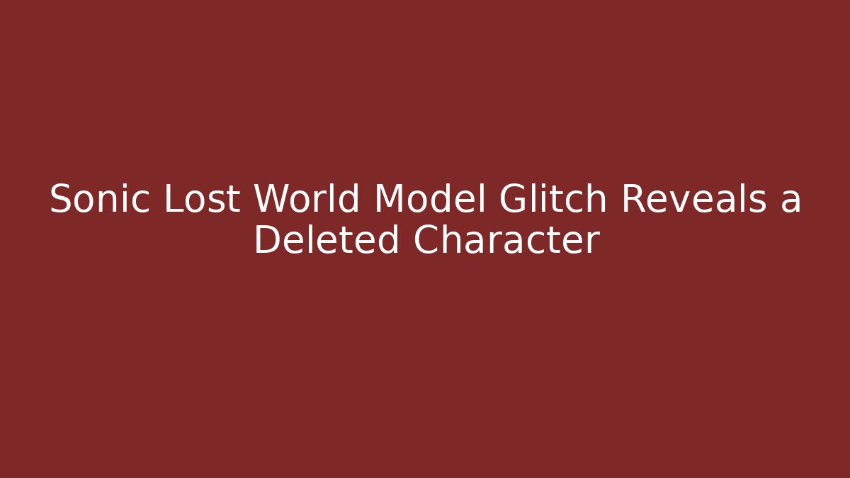 Sonic Lost World Model Glitch Reveals a Deleted Character - Andrea Zevedo
