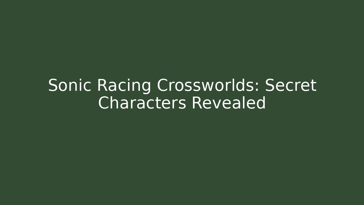 Sonic Racing Crossworlds: Secret Characters Revealed