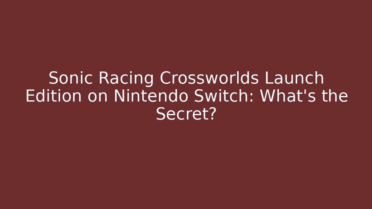 Sonic Racing Crossworlds Launch Edition on Nintendo Switch: What's the Secret?