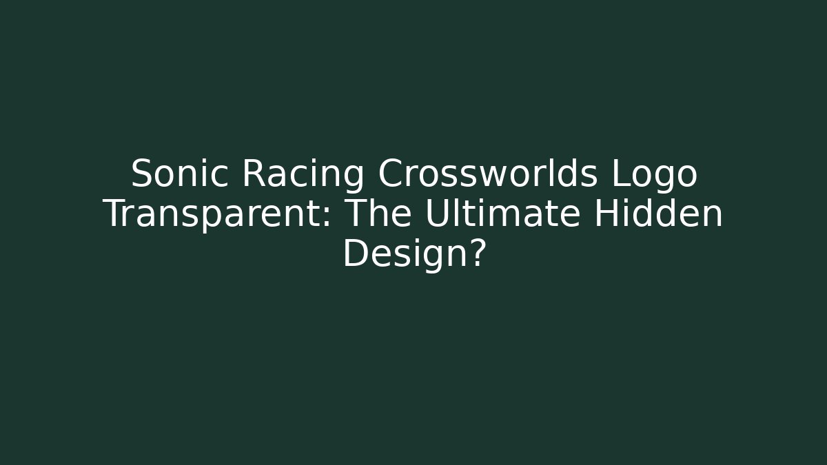 Sonic Racing Crossworlds Logo Transparent: The Ultimate Hidden Design?