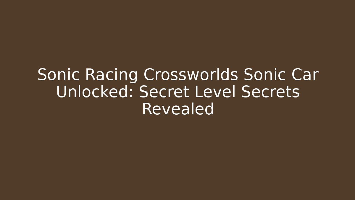 Sonic Racing Crossworlds Sonic Car Unlocked: Secret Level Secrets Revealed
