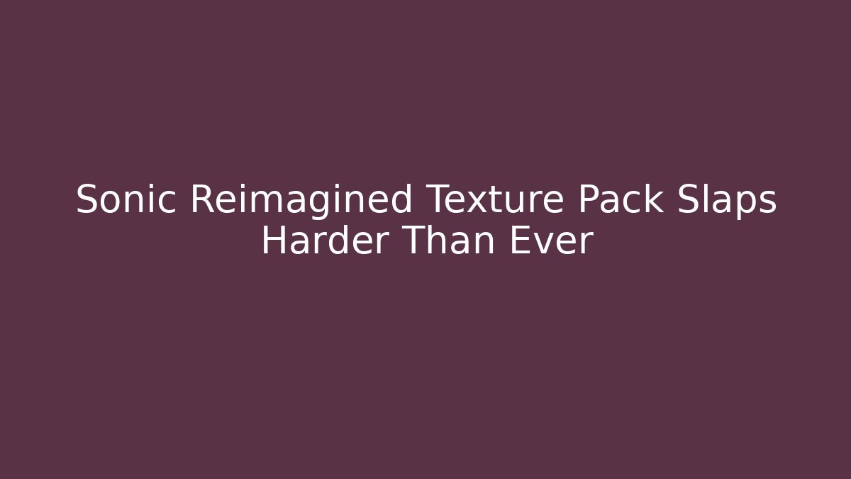 Sonic Reimagined Texture Pack Slaps Harder Than Ever