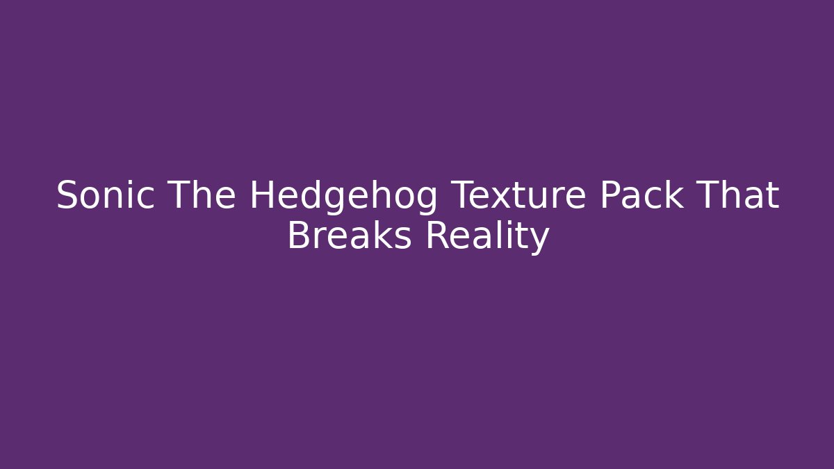 Sonic The Hedgehog Texture Pack That Breaks Reality - Andrea Zevedo