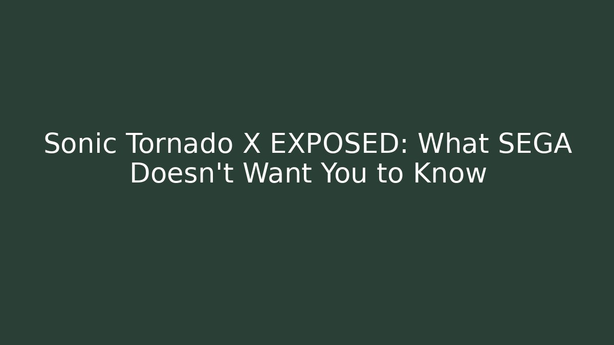 Sonic Tornado X EXPOSED: What SEGA Doesn't Want You to Know