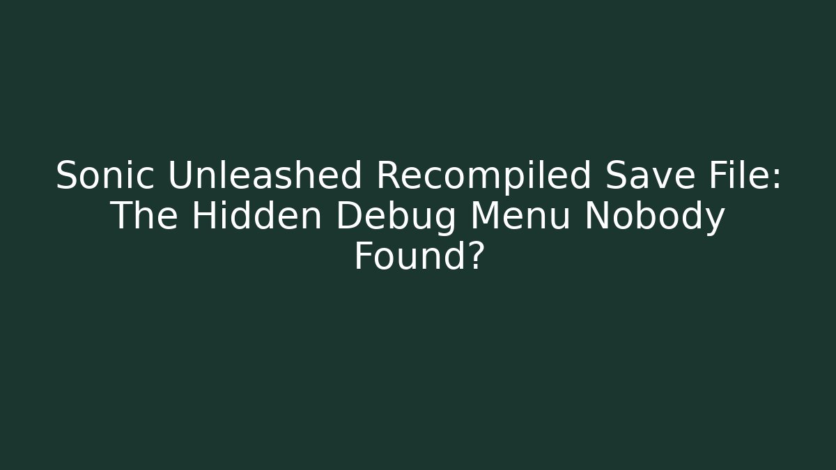 Sonic Unleashed Recompiled Save File: The Hidden Debug Menu Nobody Found?