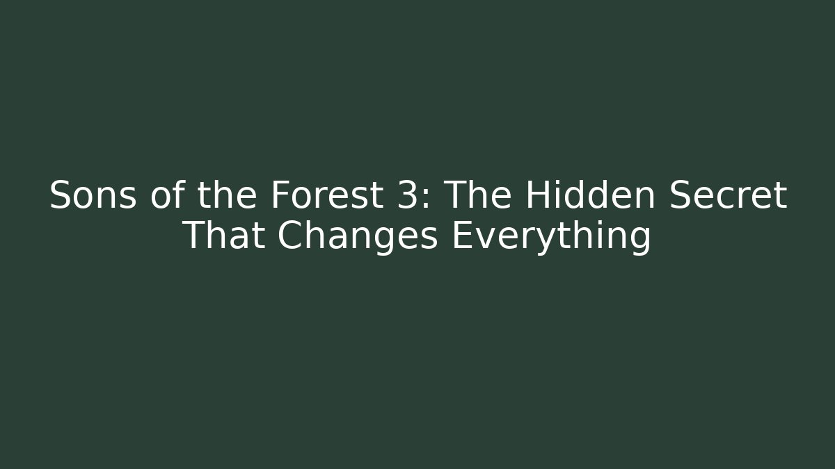Sons of the Forest 3: The Hidden Secret That Changes Everything