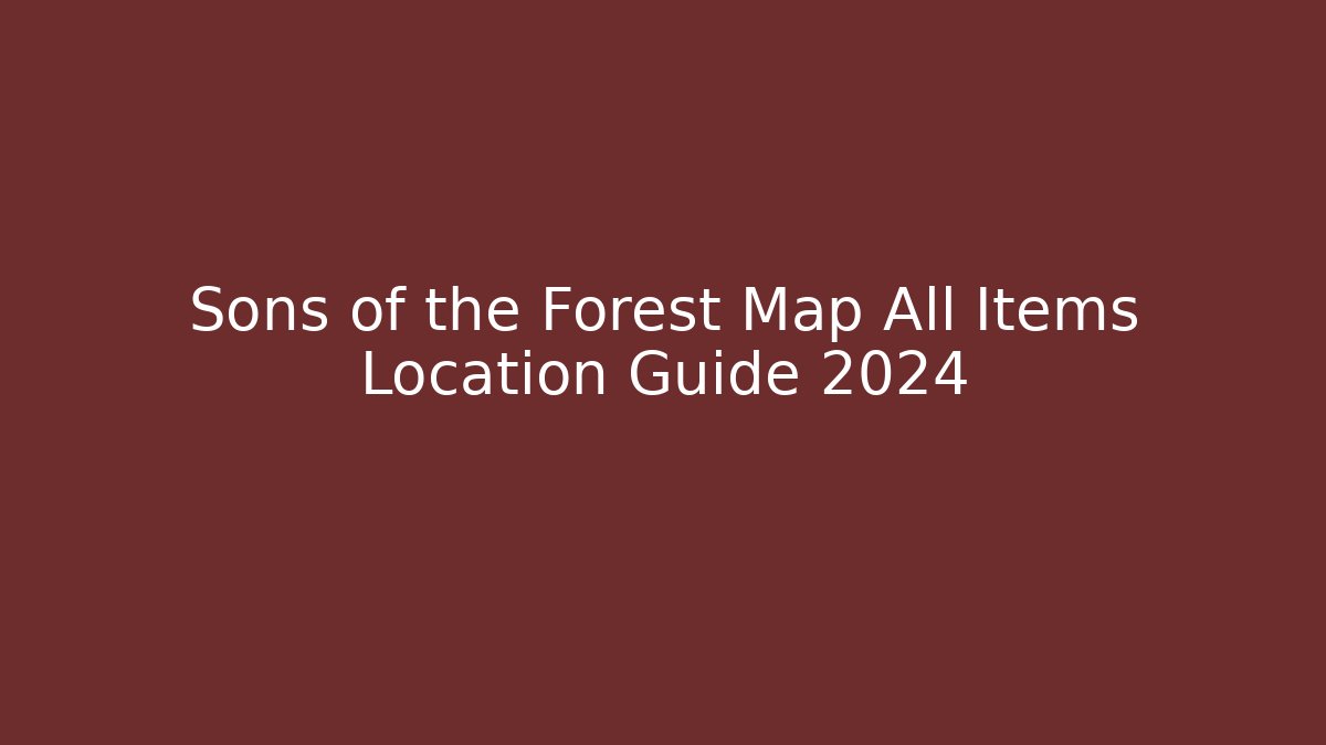Sons of the Forest Map All Items Location Guide 2024
