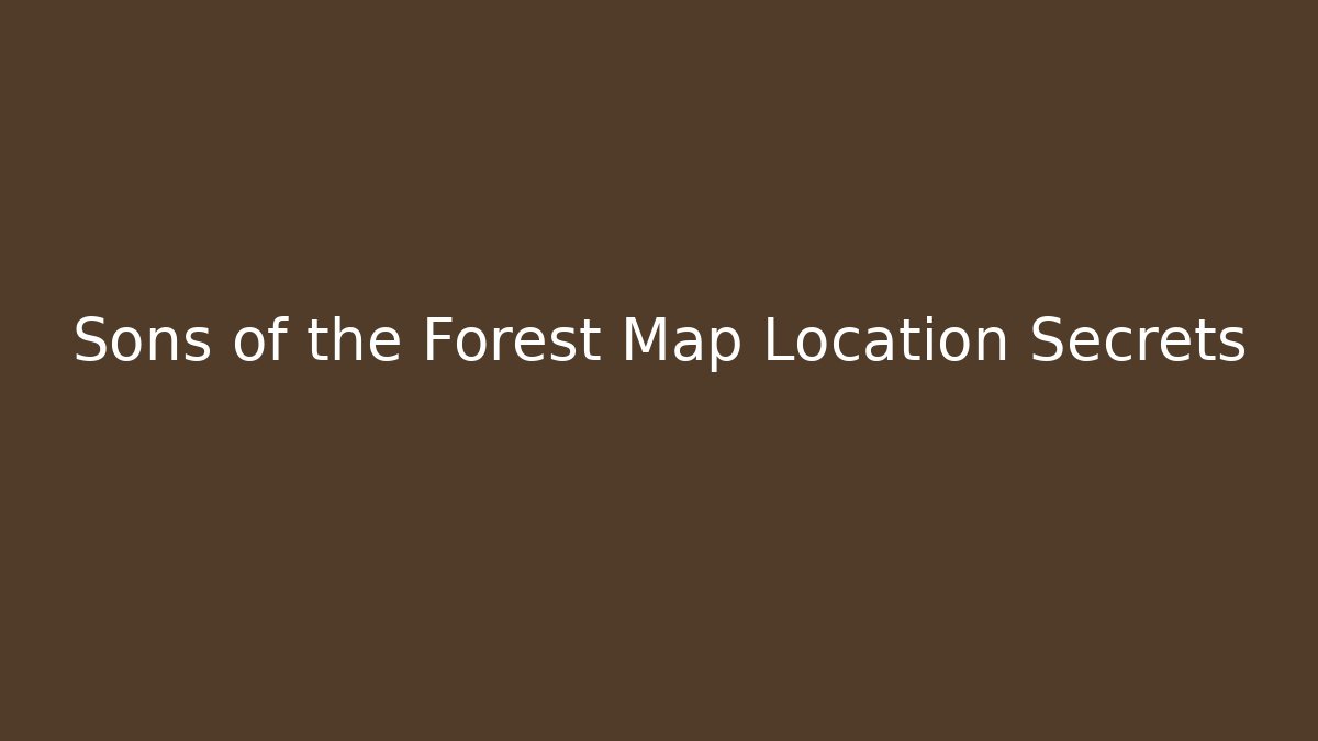 Sons of the Forest Map Location Secrets
