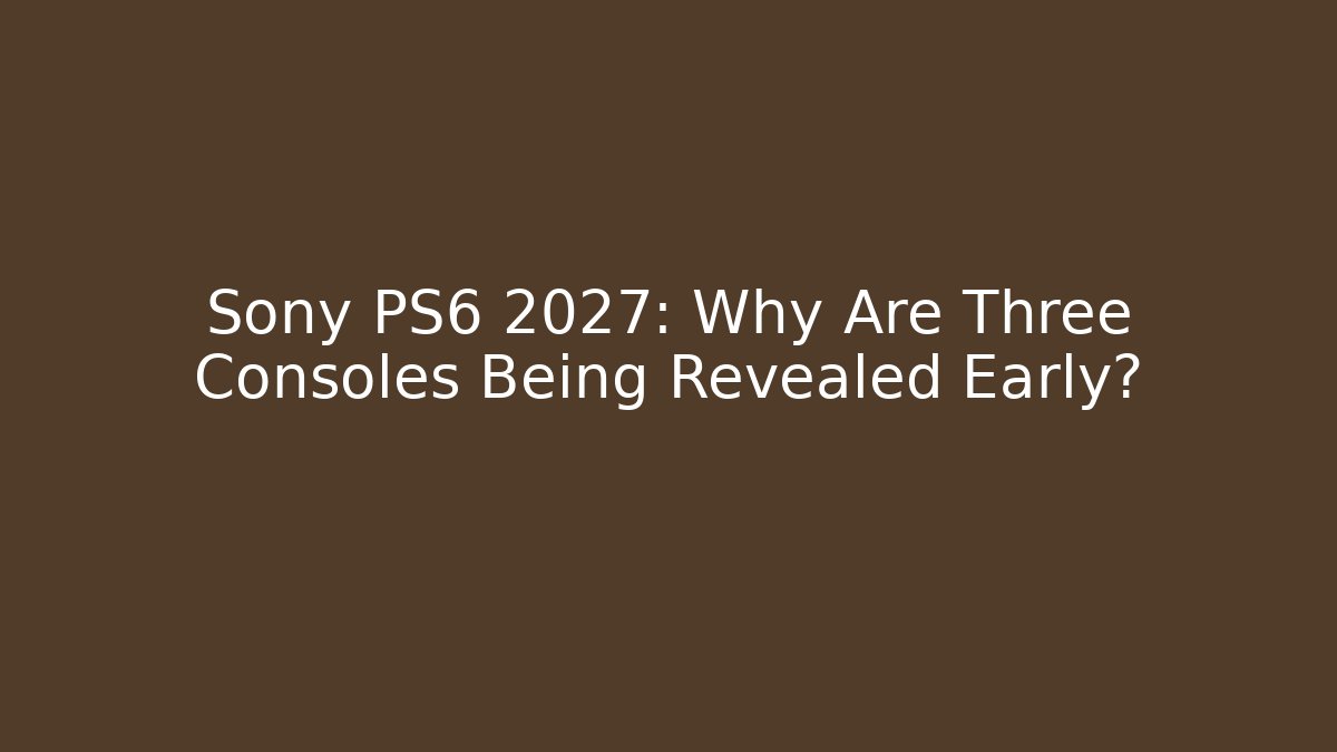 Sony PS6 2027: Why Are Three Consoles Being Revealed Early?